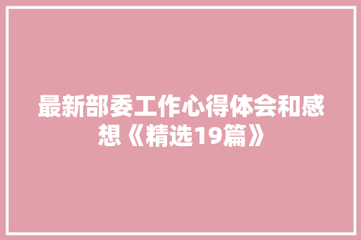 最新部委工作心得体会和感想《精选19篇》 管理论文