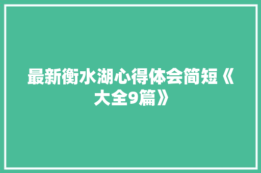最新衡水湖心得体会简短《大全9篇》 条剧书信