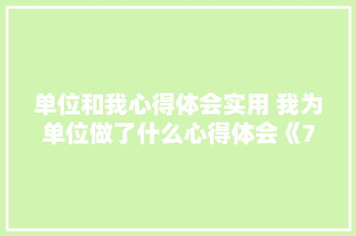 单位和我心得体会实用 我为单位做了什么心得体会《7篇》 简历