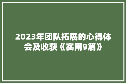 2023年团队拓展的心得体会及收获《实用9篇》 表扬书