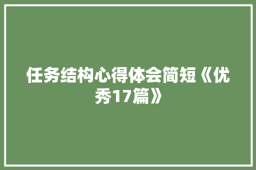 任务结构心得体会简短《优秀17篇》 简历资料