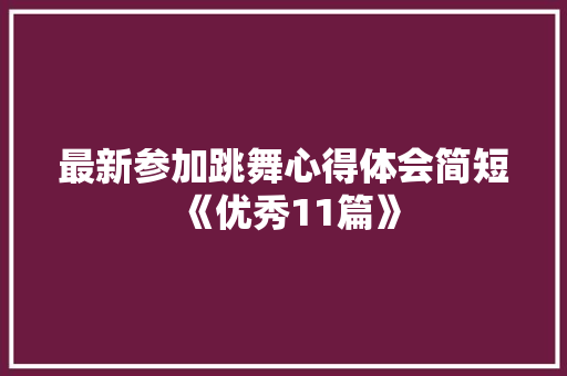 最新参加跳舞心得体会简短《优秀11篇》 公证书