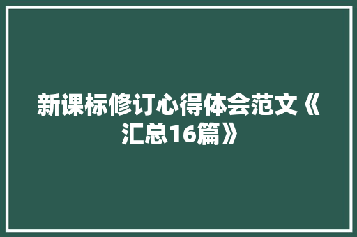 新课标修订心得体会范文《汇总16篇》 计算机论文