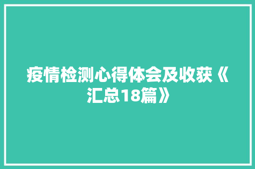 疫情检测心得体会及收获《汇总18篇》 公证书
