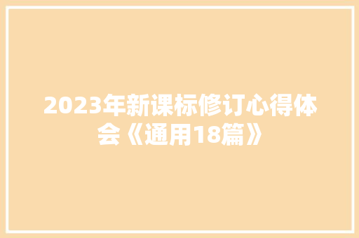 2023年新课标修订心得体会《通用18篇》 条剧书信