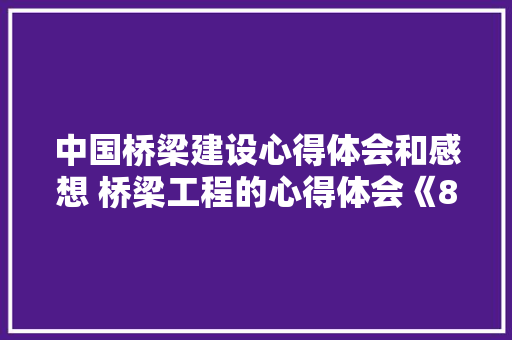 中国桥梁建设心得体会和感想 桥梁工程的心得体会《8篇》 个人简历