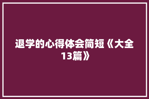 退学的心得体会简短《大全13篇》 条剧书信