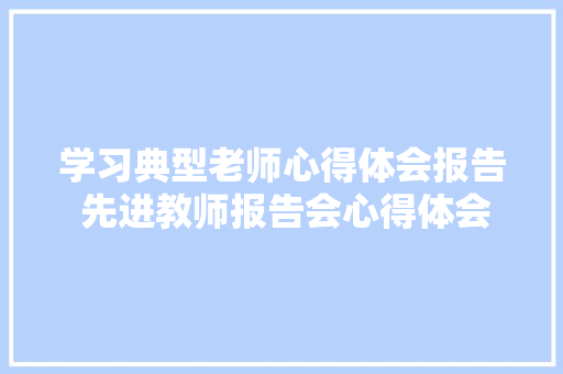 学习典型老师心得体会报告 先进教师报告会心得体会事迹《九篇》 办公写作