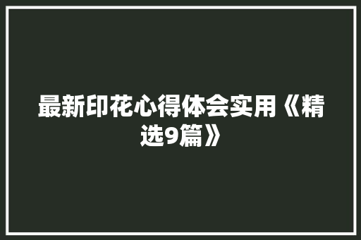 最新印花心得体会实用《精选9篇》 计算机论文