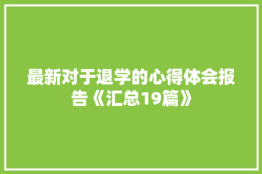 最新对于退学的心得体会报告《汇总19篇》 论文