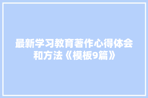 最新学习教育著作心得体会和方法《模板9篇》 论文