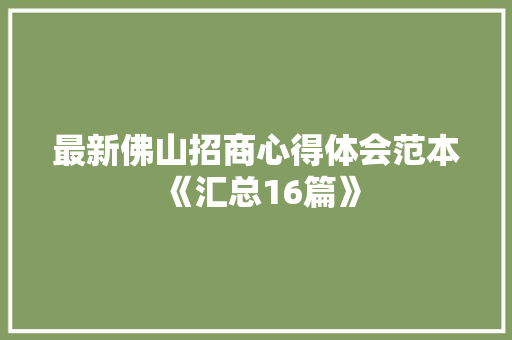最新佛山招商心得体会范本《汇总16篇》 简历资料