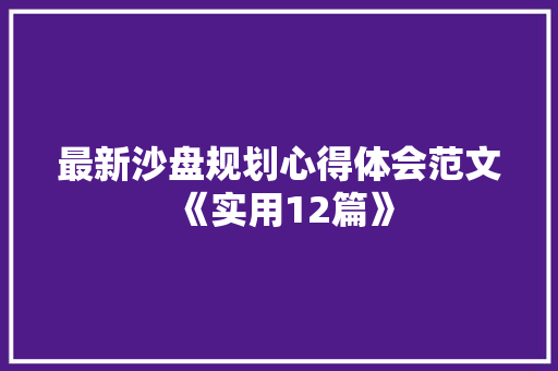 最新沙盘规划心得体会范文《实用12篇》 论文