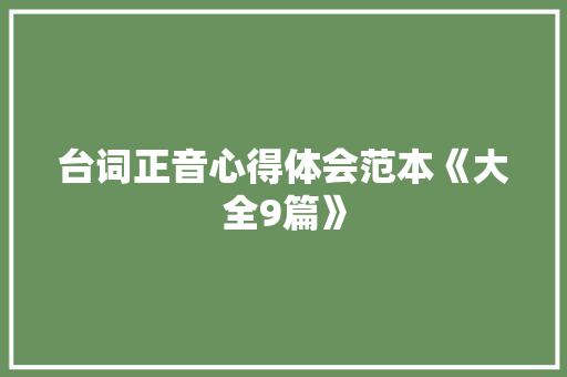 台词正音心得体会范本《大全9篇》 面试技巧