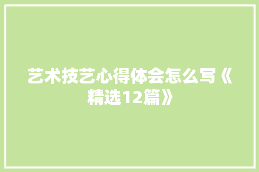 艺术技艺心得体会怎么写《精选12篇》 简历资料