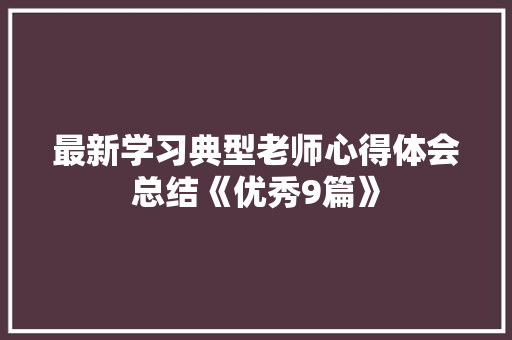 最新学习典型老师心得体会总结《优秀9篇》 英文简历
