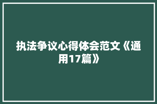 执法争议心得体会范文《通用17篇》 个人写作