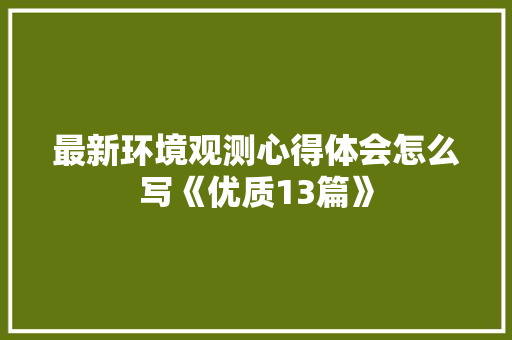 最新环境观测心得体会怎么写《优质13篇》 计算机论文