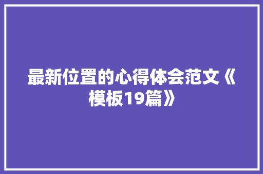 最新位置的心得体会范文《模板19篇》 文秘写作