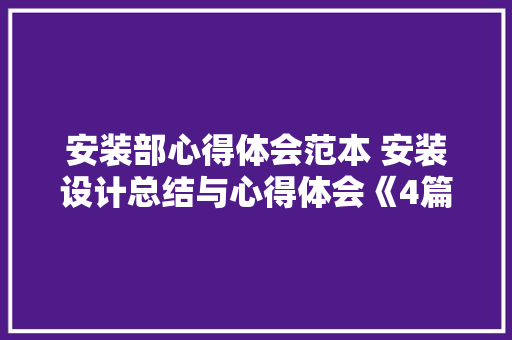 安装部心得体会范本 安装设计总结与心得体会《4篇》 个人简历