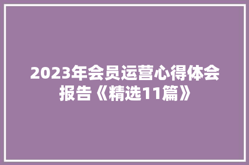 2023年会员运营心得体会报告《精选11篇》 管理论文
