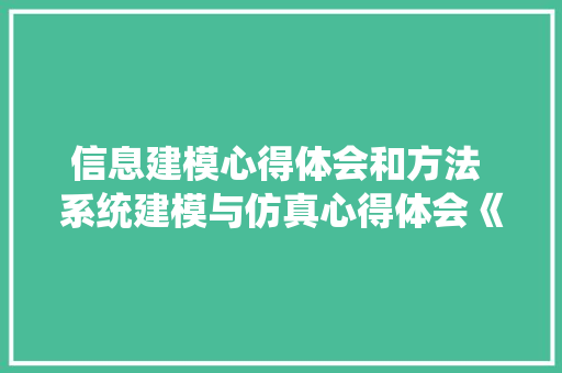 信息建模心得体会和方法 系统建模与仿真心得体会《七篇》 简历资料
