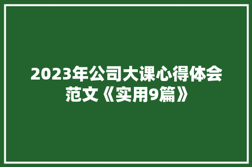 2023年公司大课心得体会范文《实用9篇》 表扬书