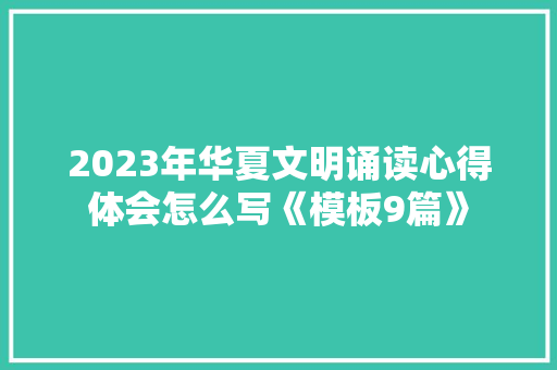 2023年华夏文明诵读心得体会怎么写《模板9篇》 办公写作