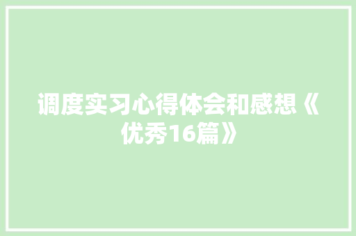 调度实习心得体会和感想《优秀16篇》 英文简历