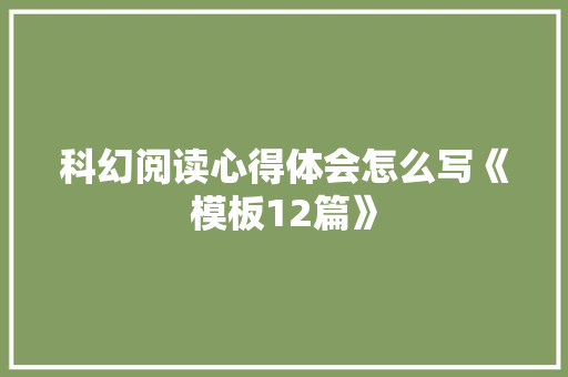 科幻阅读心得体会怎么写《模板12篇》 简历资料