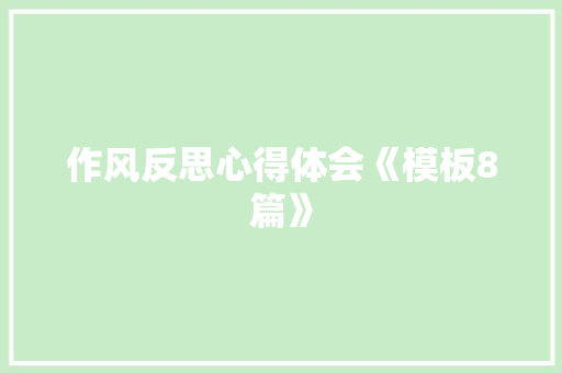 作风反思心得体会《模板8篇》 办公写作