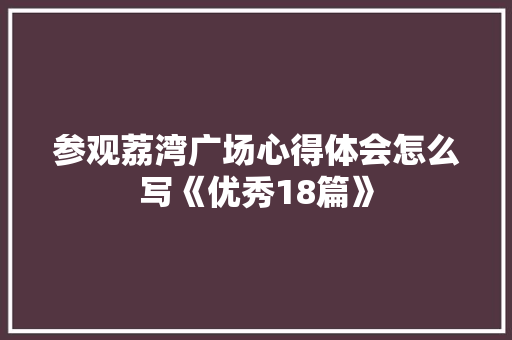 参观荔湾广场心得体会怎么写《优秀18篇》 担保书