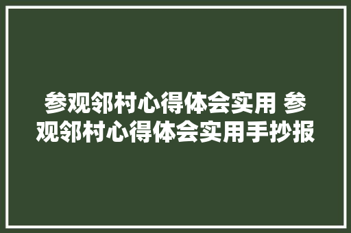 参观邻村心得体会实用 参观邻村心得体会实用手抄报《八篇》 简历
