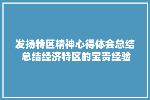 发扬特区精神心得体会总结 总结经济特区的宝贵经验心得体会《8篇》 文秘写作