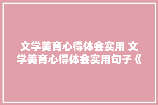 文学美育心得体会实用 文学美育心得体会实用句子《三篇》 文秘写作