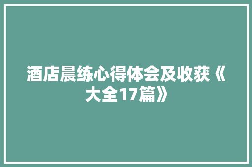 酒店晨练心得体会及收获《大全17篇》 教育论文