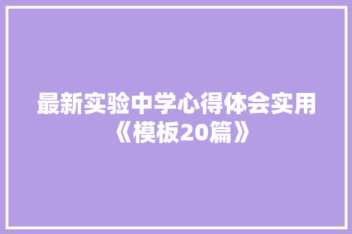 最新实验中学心得体会实用《模板20篇》 计算机论文