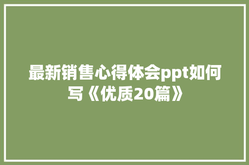 最新销售心得体会ppt如何写《优质20篇》 简历