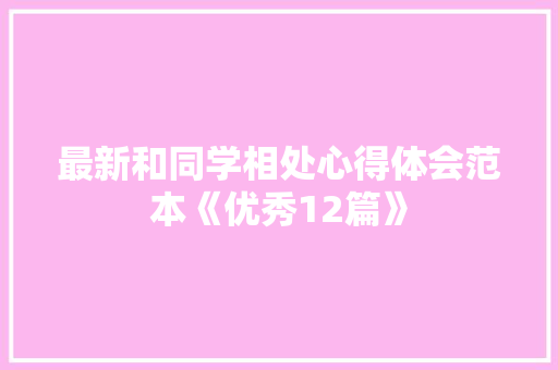 最新和同学相处心得体会范本《优秀12篇》 面试技巧