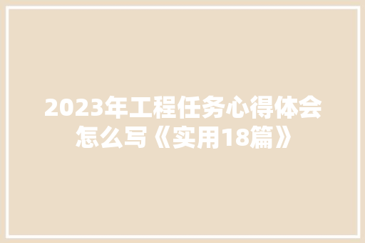 2023年工程任务心得体会怎么写《实用18篇》 文秘写作