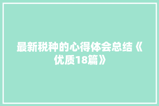 最新税种的心得体会总结《优质18篇》 条剧书信