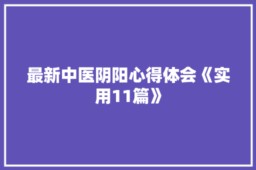 最新中医阴阳心得体会《实用11篇》 论文