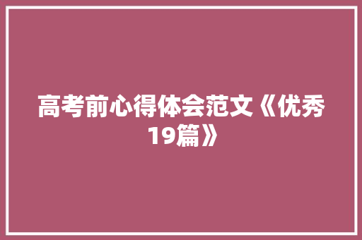 高考前心得体会范文《优秀19篇》 毕业设计