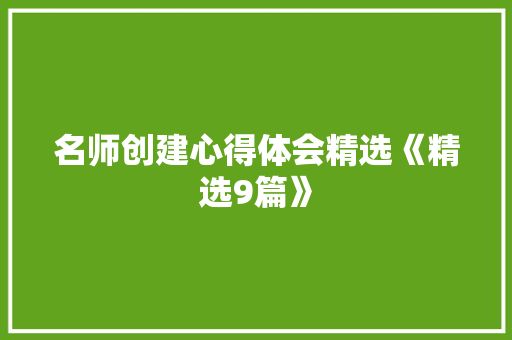 名师创建心得体会精选《精选9篇》 条剧书信