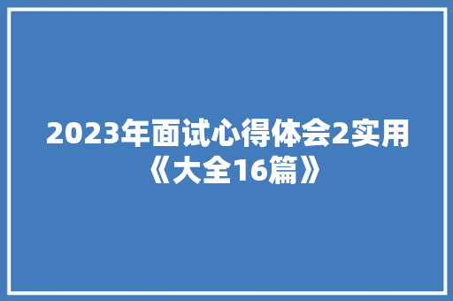 2023年面试心得体会2实用《大全16篇》 毕业设计