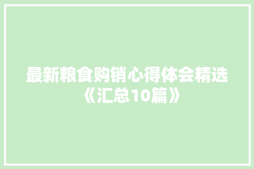 最新粮食购销心得体会精选《汇总10篇》 社会论文