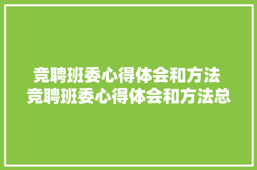 竞聘班委心得体会和方法 竞聘班委心得体会和方法总结《九篇》 英文简历