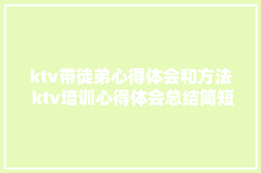 ktv带徒弟心得体会和方法 ktv培训心得体会总结简短《6篇》 英文简历