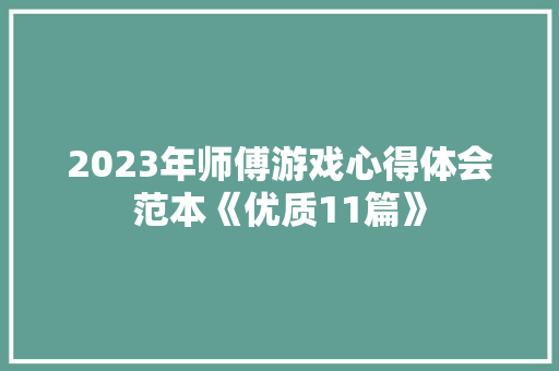 2023年师傅游戏心得体会范本《优质11篇》 论文