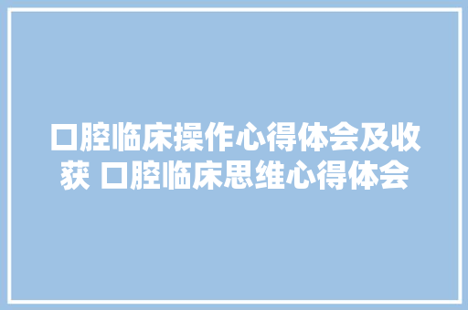 口腔临床操作心得体会及收获 口腔临床思维心得体会《八篇》 承诺书 口腔临床操作心得体会及收获 口腔临床思维心得体会《八篇》 承诺书
